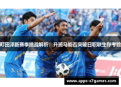 町田泽新赛季挑战解析:升班马能否突破日职联生存考验 町田泽新赛季挑战解析:升班马能否突破日职联生存考验