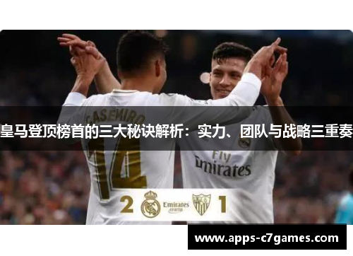 皇马登顶榜首的三大秘诀解析:实力、团队与战略三重奏 皇马登顶榜首的三大秘诀解析:实力、团队与战略三重奏