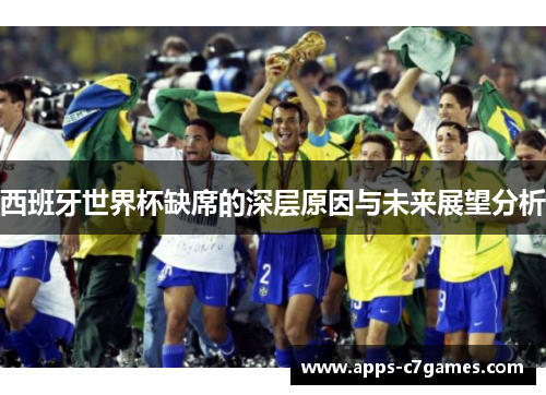 西班牙世界杯缺席的深层原因与未来展望分析