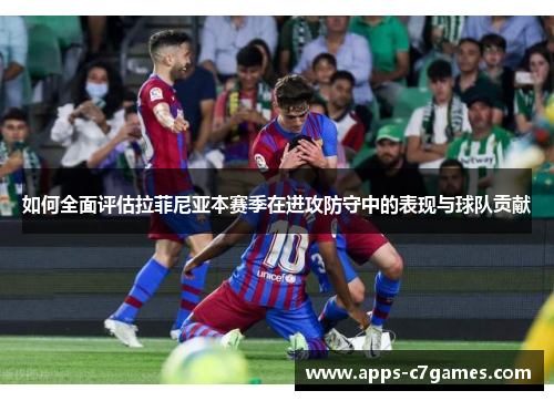 如何全面评估拉菲尼亚本赛季在进攻防守中的表现与球队贡献 如何全面评估拉菲尼亚本赛季在进攻防守中的表现与球队贡献