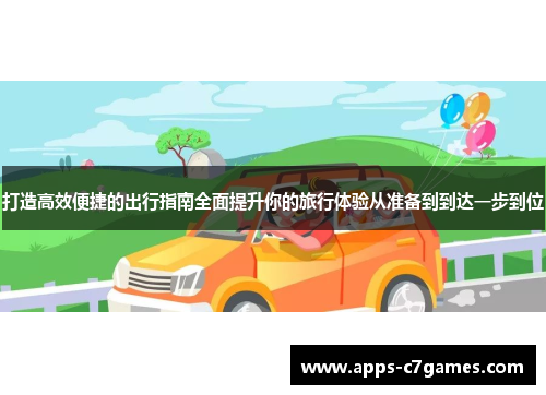 打造高效便捷的出行指南全面提升你的旅行体验从准备到到达一步到位 打造高效便捷的出行指南全面提升你的旅行体验从准备到到达一步到位