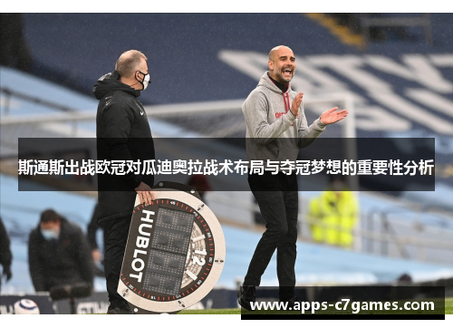 斯通斯出战欧冠对瓜迪奥拉战术布局与夺冠梦想的重要性分析 斯通斯出战欧冠对瓜迪奥拉战术布局与夺冠梦想的重要性分析