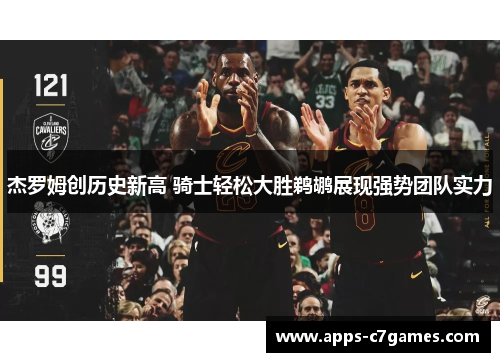 杰罗姆创历史新高 骑士轻松大胜鹈鹕展现强势团队实力