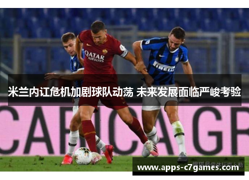 米兰内讧危机加剧球队动荡 未来发展面临严峻考验