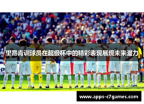 里昂青训球员在超级杯中的精彩表现展现未来潜力