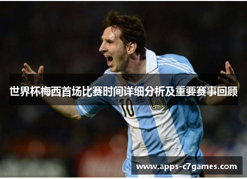 世界杯梅西首场比赛时间详细分析及重要赛事回顾