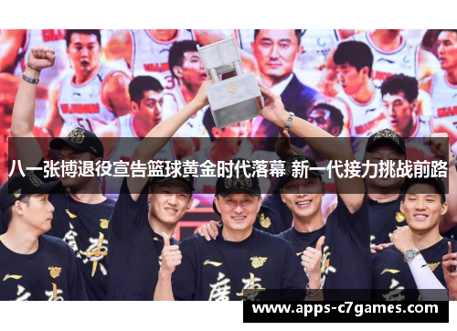 八一张博退役宣告篮球黄金时代落幕 新一代接力挑战前路