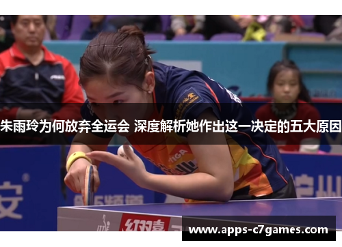 朱雨玲为何放弃全运会 深度解析她作出这一决定的五大原因 朱雨玲为何放弃全运会 深度解析她作出这一决定的五大原因