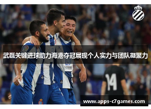 武磊关键进球助力海港夺冠展现个人实力与团队凝聚力
