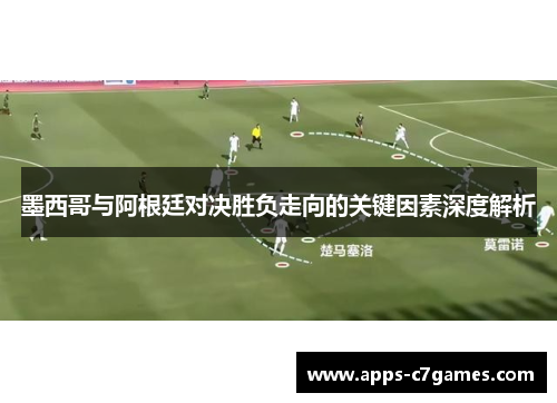 墨西哥与阿根廷对决胜负走向的关键因素深度解析