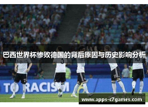 巴西世界杯惨败德国的背后原因与历史影响分析 巴西世界杯惨败德国的背后原因与历史影响分析
