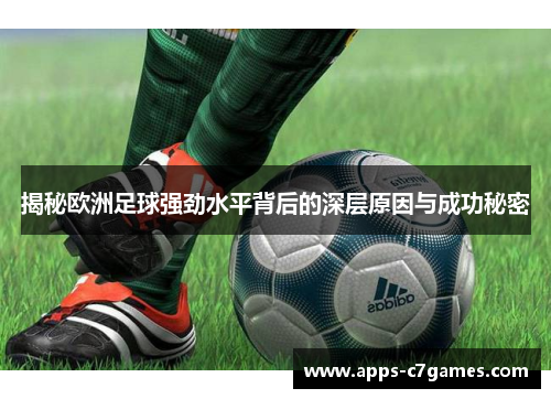 揭秘欧洲足球强劲水平背后的深层原因与成功秘密 揭秘欧洲足球强劲水平背后的深层原因与成功秘密