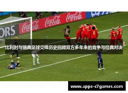 比利时与瑞典足球交锋历史回顾双方多年来的竞争与经典对决 比利时与瑞典足球交锋历史回顾双方多年来的竞争与经典对决