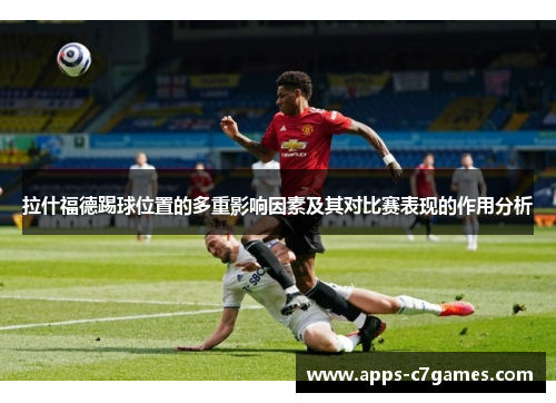 拉什福德踢球位置的多重影响因素及其对比赛表现的作用分析