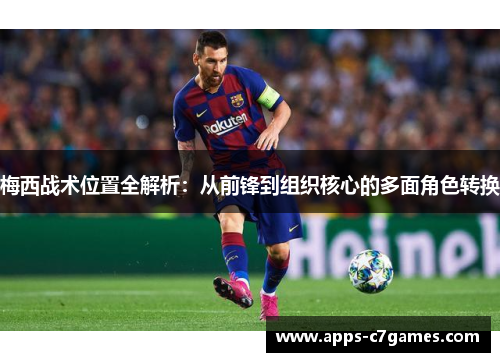梅西战术位置全解析:从前锋到组织核心的多面角色转换 梅西战术位置全解析:从前锋到组织核心的多面角色转换
