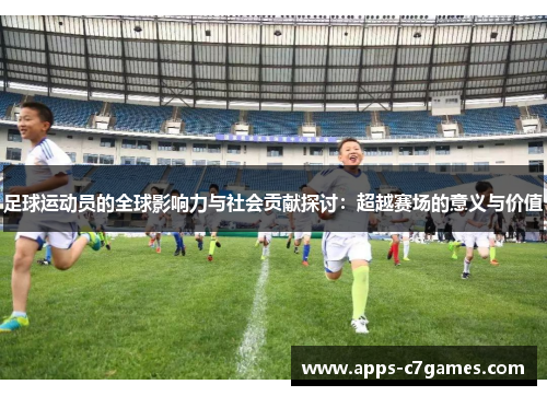足球运动员的全球影响力与社会贡献探讨:超越赛场的意义与价值 足球运动员的全球影响力与社会贡献探讨:超越赛场的意义与价值