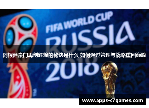 阿根廷豪门再创辉煌的秘诀是什么 如何通过管理与战略重回巅峰 阿根廷豪门再创辉煌的秘诀是什么 如何通过管理与战略重回巅峰