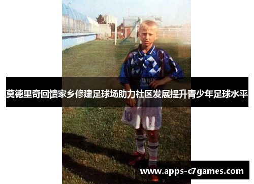 莫德里奇回馈家乡修建足球场助力社区发展提升青少年足球水平