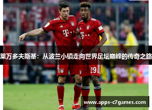 莱万多夫斯基：从波兰小镇走向世界足坛巅峰的传奇之路