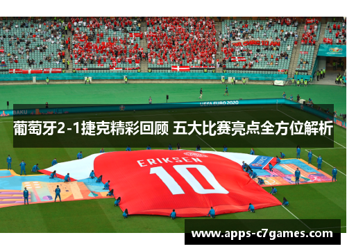 葡萄牙2-1捷克精彩回顾 五大比赛亮点全方位解析