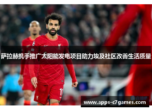 萨拉赫携手推广太阳能发电项目助力埃及社区改善生活质量 萨拉赫携手推广太阳能发电项目助力埃及社区改善生活质量