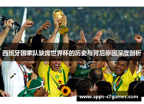 西班牙国家队缺席世界杯的历史与背后原因深度剖析