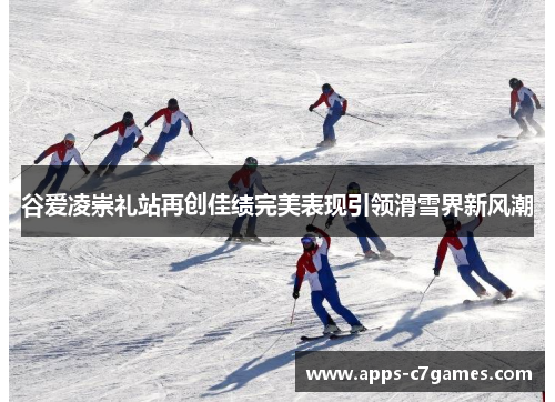 谷爱凌崇礼站再创佳绩完美表现引领滑雪界新风潮 谷爱凌崇礼站再创佳绩完美表现引领滑雪界新风潮