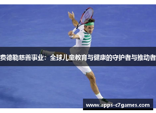 费德勒慈善事业：全球儿童教育与健康的守护者与推动者