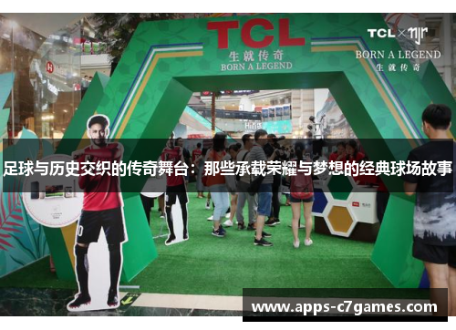 足球与历史交织的传奇舞台：那些承载荣耀与梦想的经典球场故事