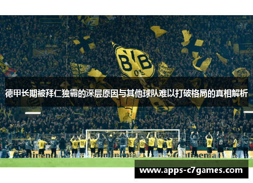 德甲长期被拜仁独霸的深层原因与其他球队难以打破格局的真相解析 德甲长期被拜仁独霸的深层原因与其他球队难以打破格局的真相解析