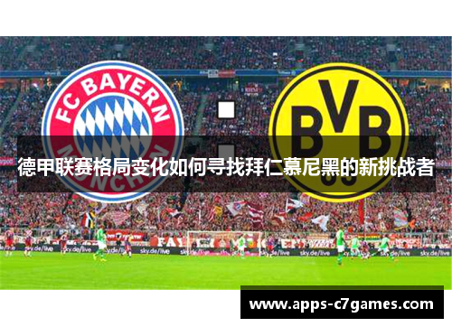 德甲联赛格局变化如何寻找拜仁慕尼黑的新挑战者