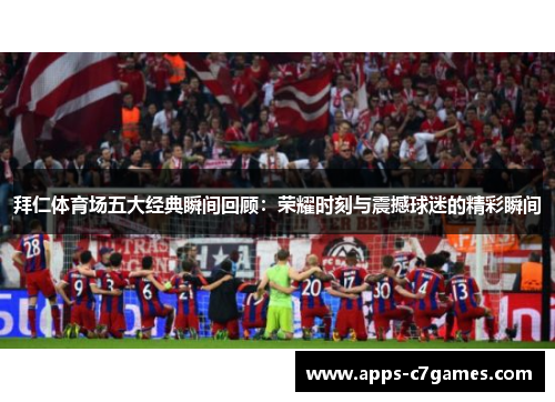 拜仁体育场五大经典瞬间回顾：荣耀时刻与震撼球迷的精彩瞬间