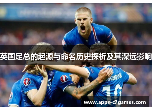 英国足总的起源与命名历史探析及其深远影响