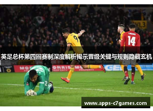 英足总杯第四圈赛制深度解析揭示晋级关键与规则隐藏玄机