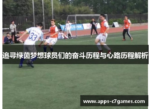 追寻绿茵梦想球员们的奋斗历程与心路历程解析 追寻绿茵梦想球员们的奋斗历程与心路历程解析