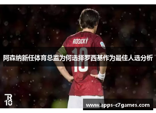 阿森纳新任体育总监为何选择罗西基作为最佳人选分析 阿森纳新任体育总监为何选择罗西基作为最佳人选分析