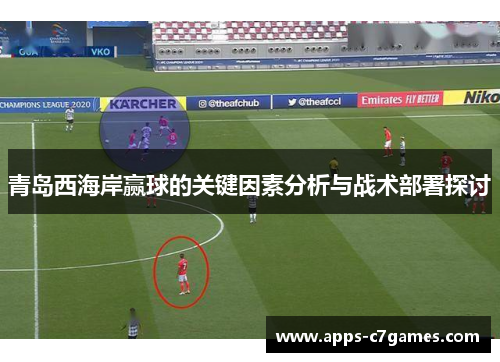 青岛西海岸赢球的关键因素分析与战术部署探讨 青岛西海岸赢球的关键因素分析与战术部署探讨
