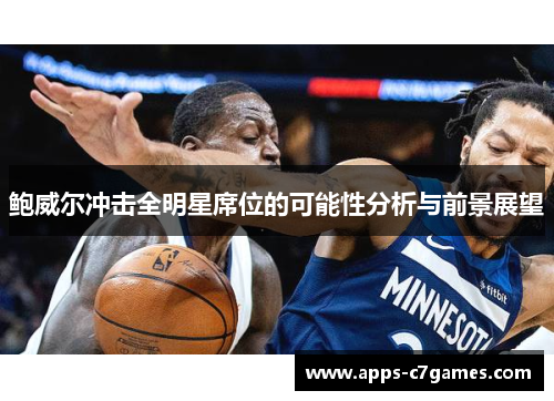 鲍威尔冲击全明星席位的可能性分析与前景展望 鲍威尔冲击全明星席位的可能性分析与前景展望