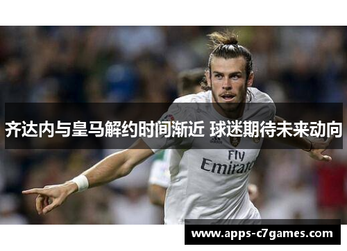 齐达内与皇马解约时间渐近 球迷期待未来动向 齐达内与皇马解约时间渐近 球迷期待未来动向