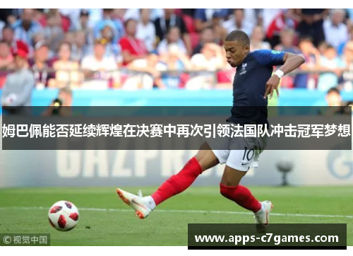 姆巴佩能否延续辉煌在决赛中再次引领法国队冲击冠军梦想