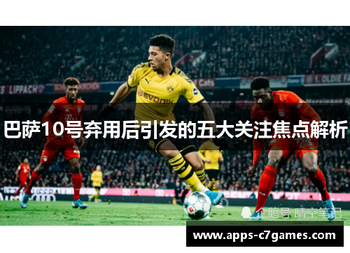 巴萨10号弃用后引发的五大关注焦点解析