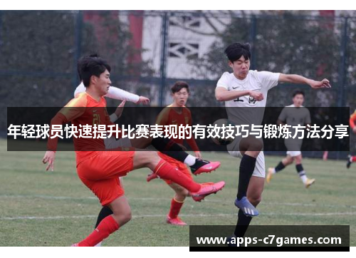 年轻球员快速提升比赛表现的有效技巧与锻炼方法分享