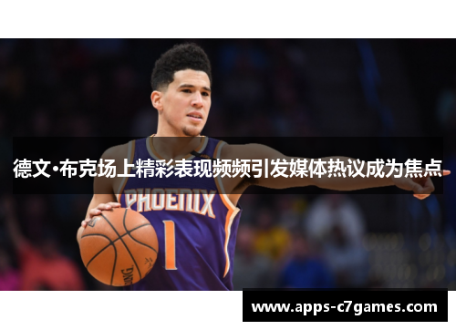 德文·布克场上精彩表现频频引发媒体热议成为焦点